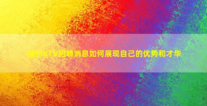 徐州KTV招聘消息如何展现自己的优势和才华
