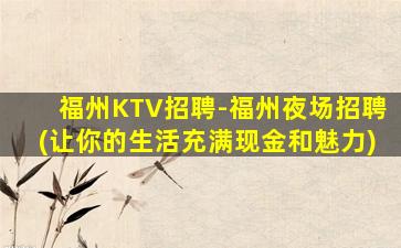 福州KTV招聘-福州夜场招聘(让你的生活充满现金和魅力)